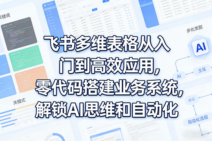 飞书多维表格从入门到高效应用，零代码搭建业务系统，解锁AI思维和自动化-千寻创业网