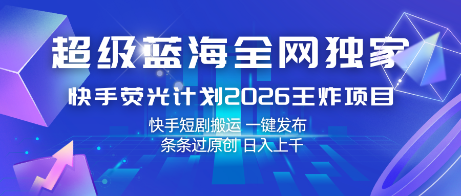 快手荧光计划2026王炸项目, 日入上千,快手短剧搬运,一键发布,条条过原创-千寻创业网
