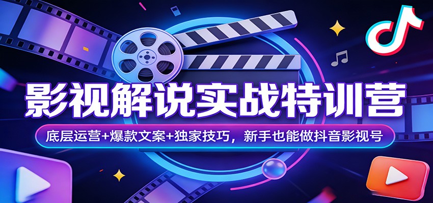 影视解说实战特训营：底层运营+爆款文案+独家技巧，新手也能做抖音影视号-千寻创业网