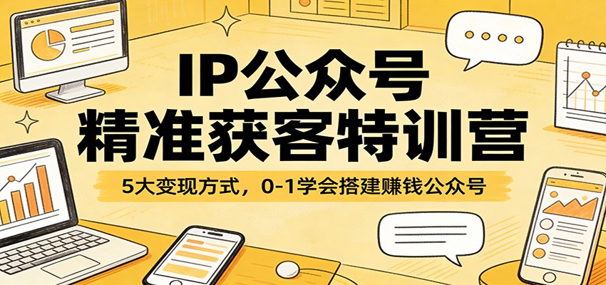 IP公众号精准获客特训营：5大变现方式，0-1学会搭建赚钱公众号-千寻创业网
