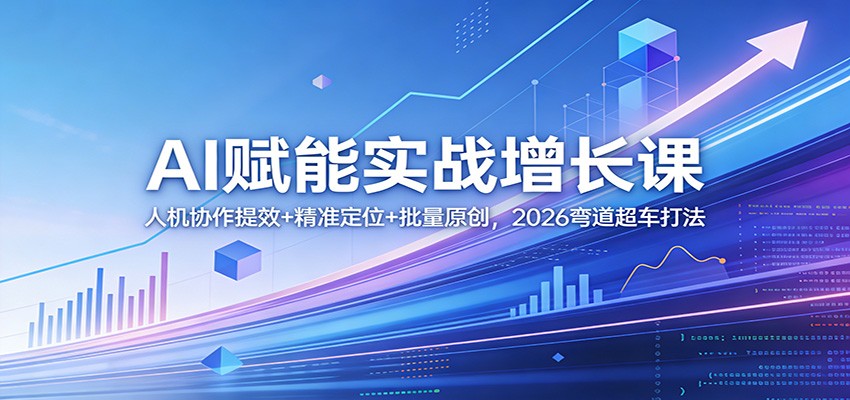 AI赋能实战增长课：人机协作提效+精准定位+批量原创，2026弯道超车打法-千寻创业网