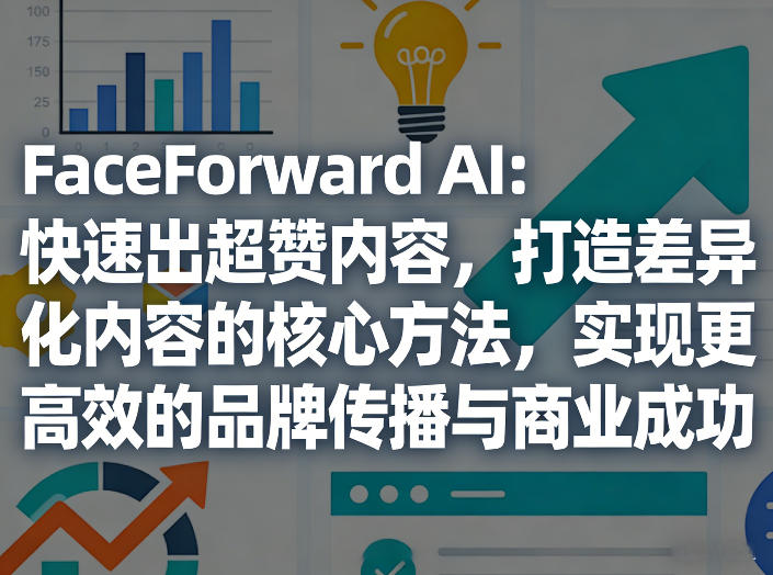 FaceForward AI:快速出超赞内容,打造差异化内容的核心方法,实现更高效的品牌传播与商业成功-千寻创业网