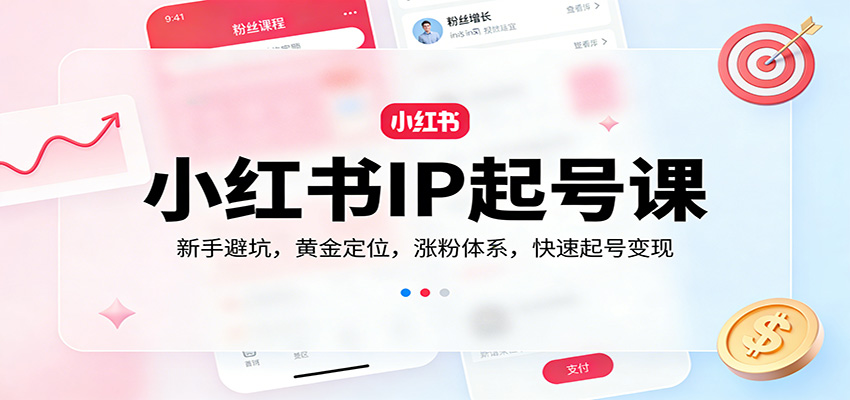 小红书IP起号课：新手避坑，黄金定位，涨粉体系，快速起号变现-千寻创业网
