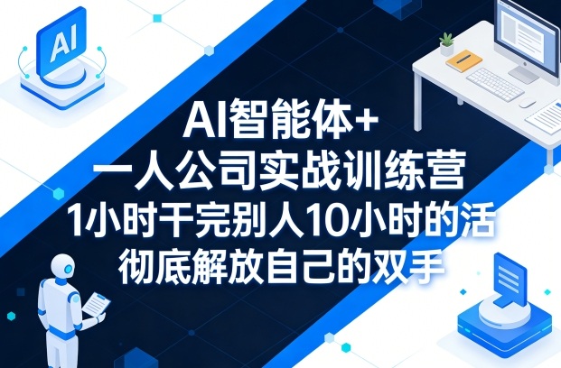 AI智能体+一人公司实战训练营，1小时干完别人10小时的活，彻底解放自己的双手-千寻创业网