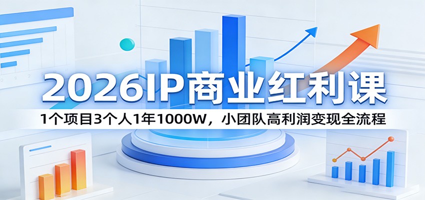2026IP商业红利课：1个项目3个人1年1000W，小团队高利润变现全流程-千寻创业网