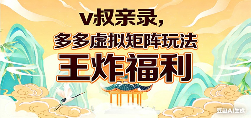 v叔亲录，多多虚拟矩阵玩法，王炸福利限时领取-千寻创业网