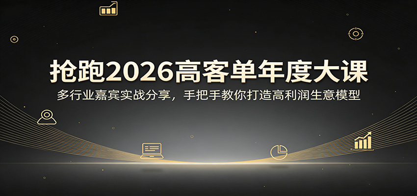 抢跑2026高客单年度大课：多行业嘉宾实战分享，手把手教你打造高利润生意模型-千寻创业网