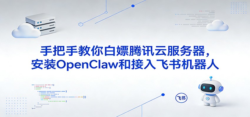 手把手教你白嫖腾讯云服务器，安装OpenClaw和接入飞书机器人-千寻创业网