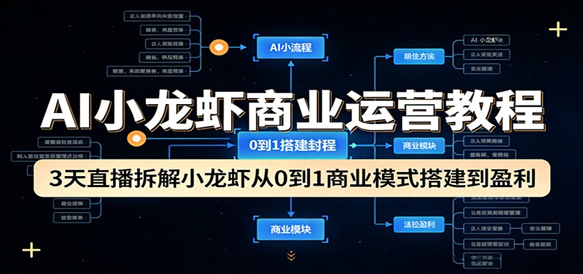 AI小龙虾商业运营教程:3天直播拆解小龙虾从0到1商业模式搭建到盈利-千寻创业网