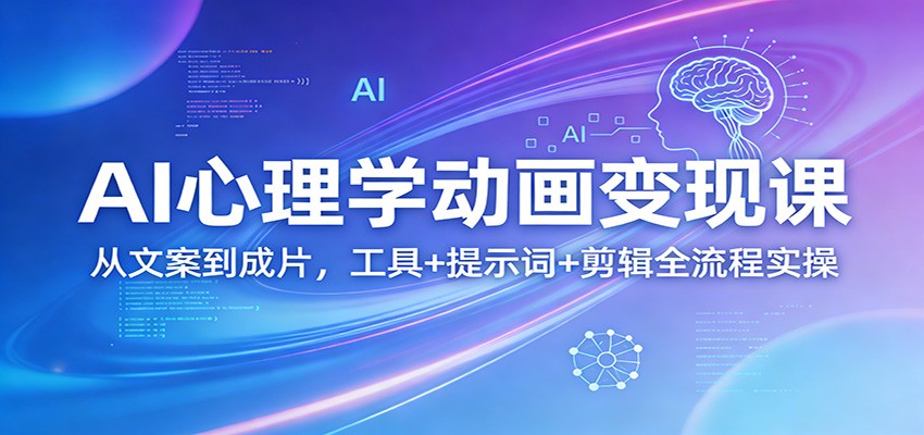 AI心理学动画变现课：从文案到成片，工具+提示词+剪辑全流程实操-千寻创业网