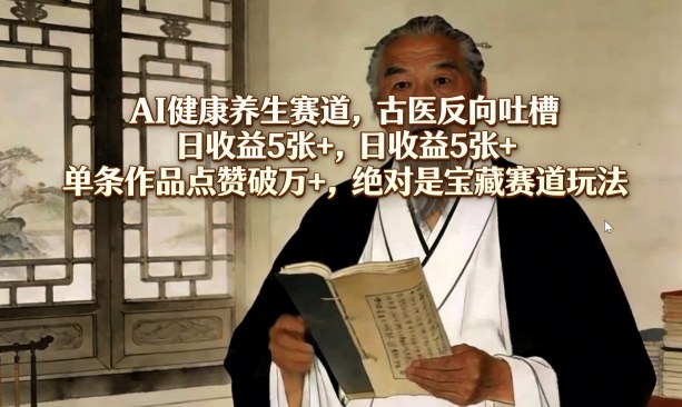 AI健康养生赛道，古医反向吐槽，日收益5张+，单条作品点赞破万+，绝对是宝藏赛道玩法-千寻创业网