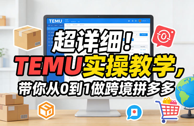 超详细！TEMU实操教学，带你从0到1做跨境拼多多-千寻创业网