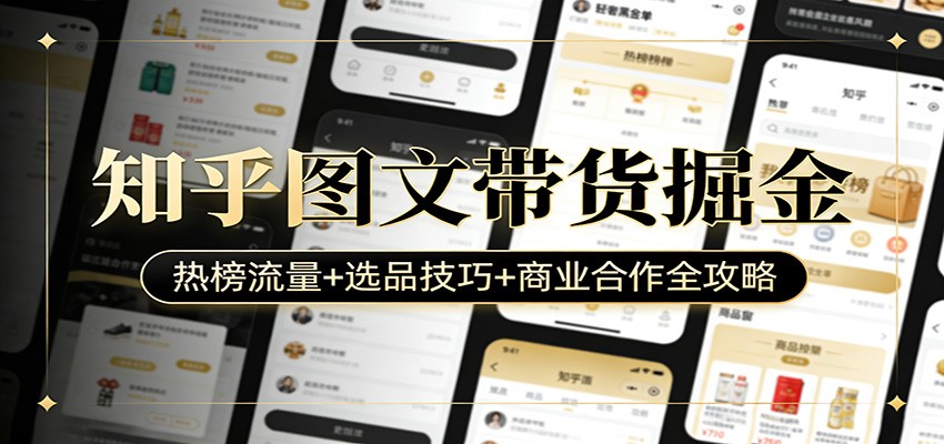 知乎图文带货掘金：热榜流量+选品技巧+商业合作全攻略-千寻创业网