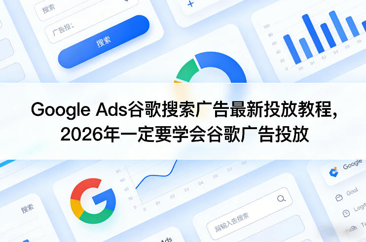 Google Ads谷歌搜索广告最新投放教程，2026年一定要学会谷歌广告投放-千寻创业网
