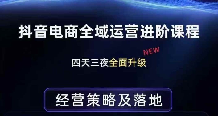 抖音电商全域运营进阶课程，经营策略及落地，全链路拆解直击底层逻辑-千寻创业网