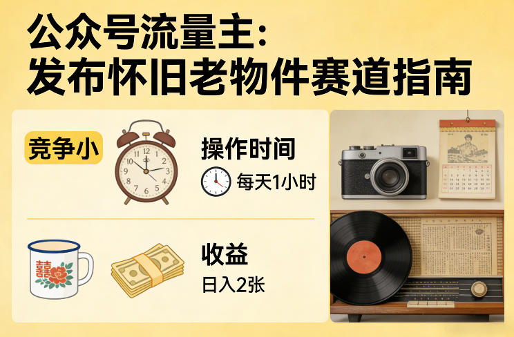 公众号流量主之发布怀旧老物件赛道，竞争小，每天操作1小时，日入2张-千寻创业网