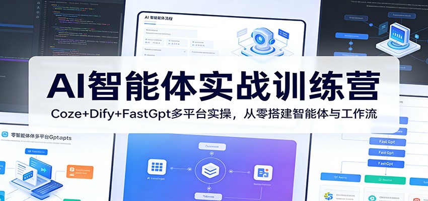 AI智能体实战训练营:Coze+Dify+FastGpt多平台实操,从零搭建智能体与工作流-千寻创业网