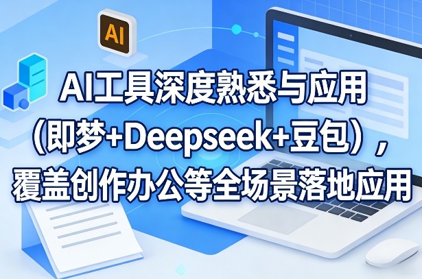 AI工具深度熟悉与应用（即梦+Deepseek+豆包），覆盖创作办公等全场景落地应用-千寻创业网