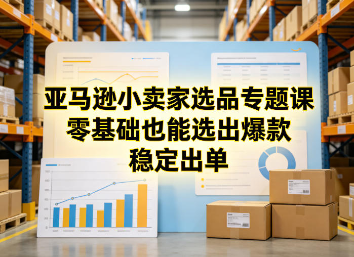 亚马逊小卖家选品专题课，零基础也能选出爆款，稳定出单-千寻创业网