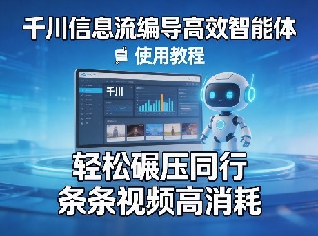 千川信息流编导高效智能体+使用教程，轻松碾压同行，实现条条视频高消耗-千寻创业网