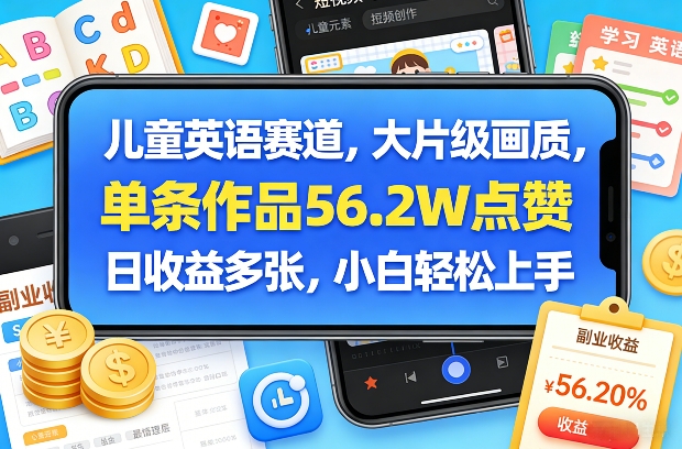 儿童英语赛道，大片级画质，单条作品56.2W点赞，日收益多张，小白轻松上手-千寻创业网