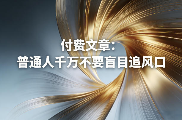 付费文章：普通人千万不要盲目追风口-千寻创业网