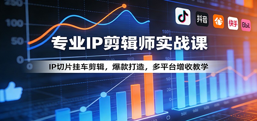 专业IP剪辑师实战课：IP切片挂车剪辑，爆款打造，多平台增收教学-千寻创业网