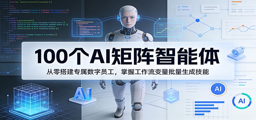 100个AI矩阵智能体，从零搭建专属数字员工，掌握工作流变量批量生成技能-千寻创业网