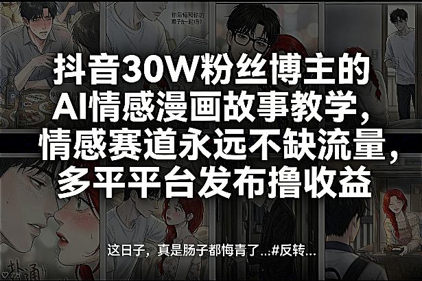抖音30W粉丝博主的AI情感漫画故事教学，情感赛道永远不缺流量，多平台发布撸收益！-千寻创业网