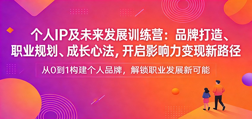 个人IP及未来发展训练营：品牌打造、职业规划、成长心法，开启影响力变现新路径-千寻创业网