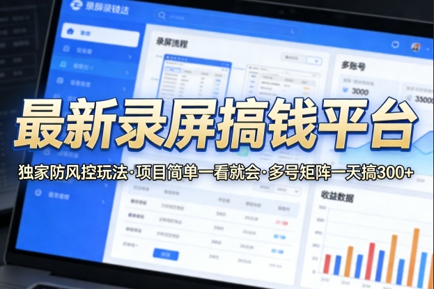 最新录屏搞钱平台，独家的防风控玩法，项目简单，一看就会，多号矩阵一天搞300+【揭秘】-千寻创业网