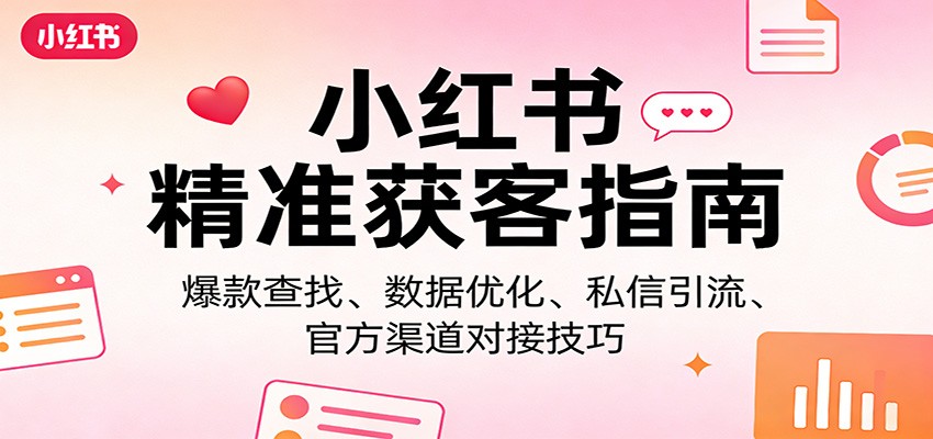 小红书精准获客指南：爆款查找、数据优化、私信引流、官方渠道对接技巧-千寻创业网