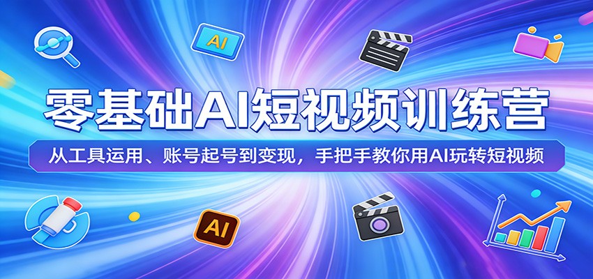零基础AI短视频训练营:从工具运用、账号起号到变现,手把手教你用AI玩转短视频-千寻创业网