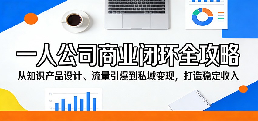 一人公司商业闭环全攻略：从知识产品设计、流量引爆到私域变现，打造稳定收入-千寻创业网