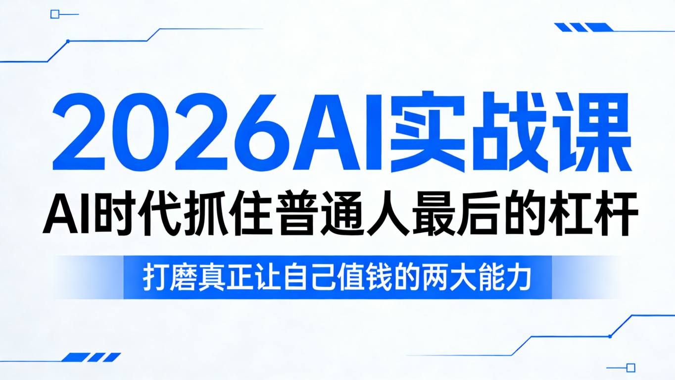 2026AI实战课，AI时代抓住普通人最后的杠杆，打磨真正让自己值钱的两大能力-千寻创业网