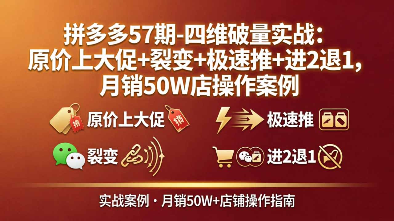 （17986期）拼多多57期-四维破量实战：原价上大促+裂变+极速推+进2退1，月销50W店操作案例-千寻创业网