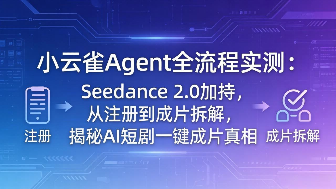 （18167期）小云雀Agent全流程实测：Seedance 2.0加持，从注册到成片拆解，揭秘AI短剧一键成片真相-千寻创业网