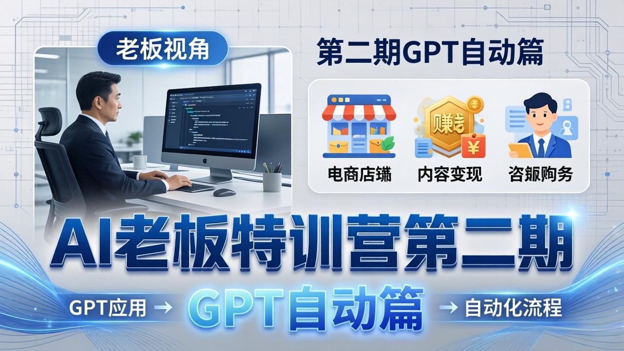 （18018期） AI老板特训营第二期GPT自动篇：GPT应用+赚钱案例+自动化流程，老板AI降本增效课-千寻创业网