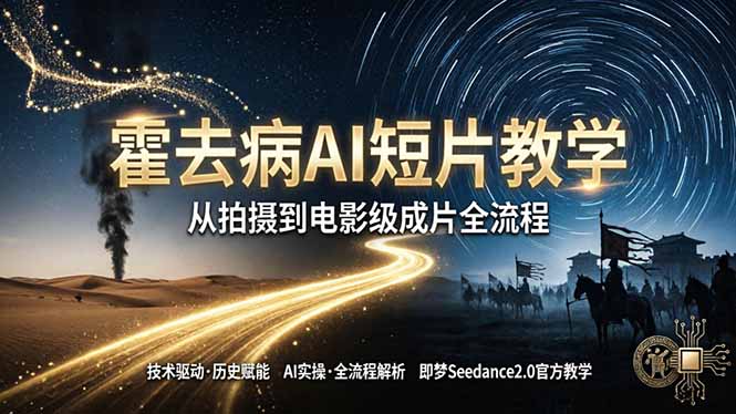（18155期）《霍去病》AI短片教学：即梦AI Seedance2.0实操，从拍摄到电影级成片全流程-千寻创业网