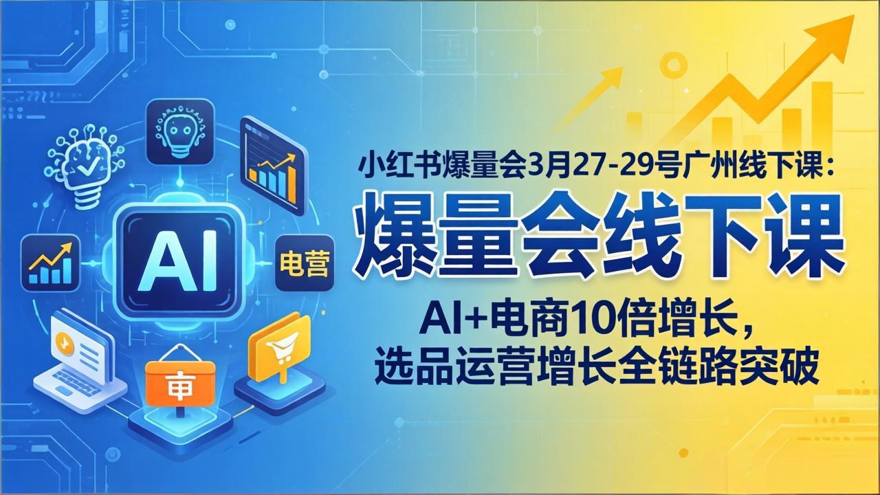 （17849期）小红书爆量会3月27-29号广州线下课：AI+电商10倍增长，选品运营增长全链路突破-千寻创业网