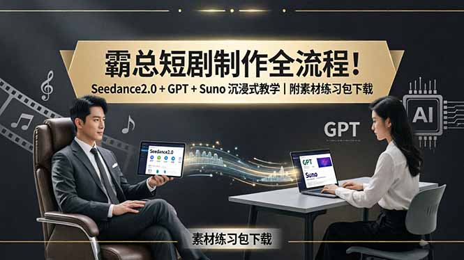 （18153期）霸总短剧制作全流程！Seedance2.0 + GPT + Suno 沉浸式教学｜附素材练习包下载-千寻创业网