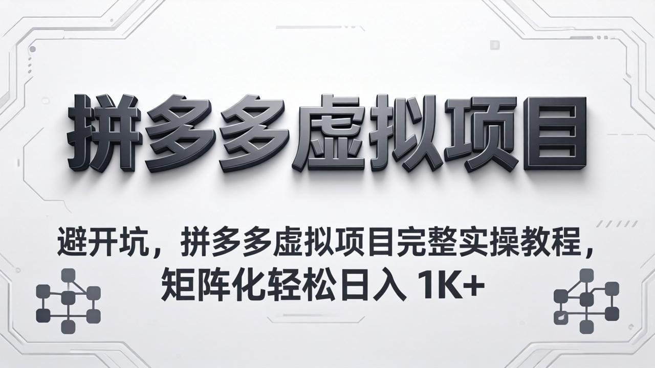 （18067期）避开坑，拼多多虚拟项目完整实操教程，矩阵化轻松日入 1K+-千寻创业网