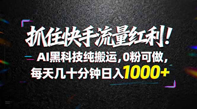 （18066期）抓住快手流量红利！AI黑科技纯搬运，0粉可做，每天几十分钟日入1000+-千寻创业网