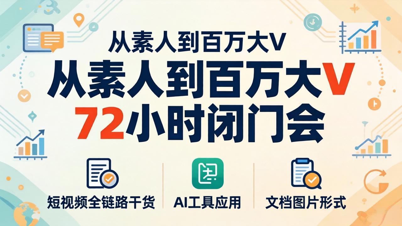 （18121期）从素人到百万大V 72小时闭门会：短视频全链路干货+AI工具应用，文档图片形式轻松学变现-千寻创业网