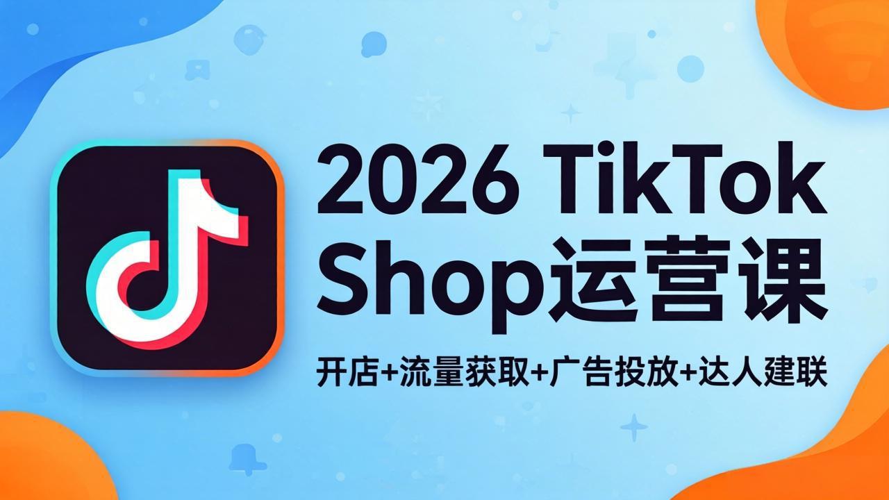 （18158期）2026TikTok Shop运营课：开店+流量获取+广告投放+达人建联，解锁海外电商掘金路径-千寻创业网