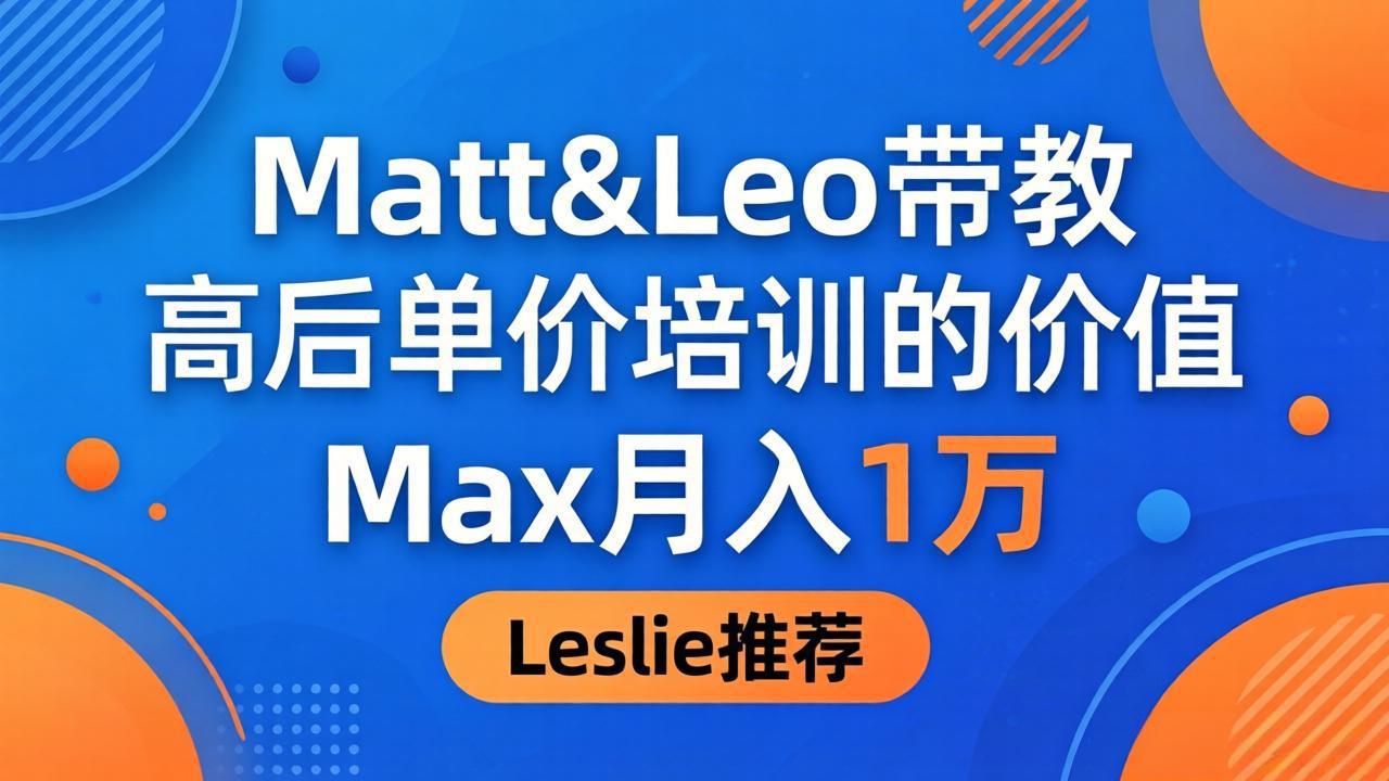 （18161期）为啥都夸这高客单价培训？Matt&Leo 带教，Max 月入 1 万、Leslie 说最值！-千寻创业网