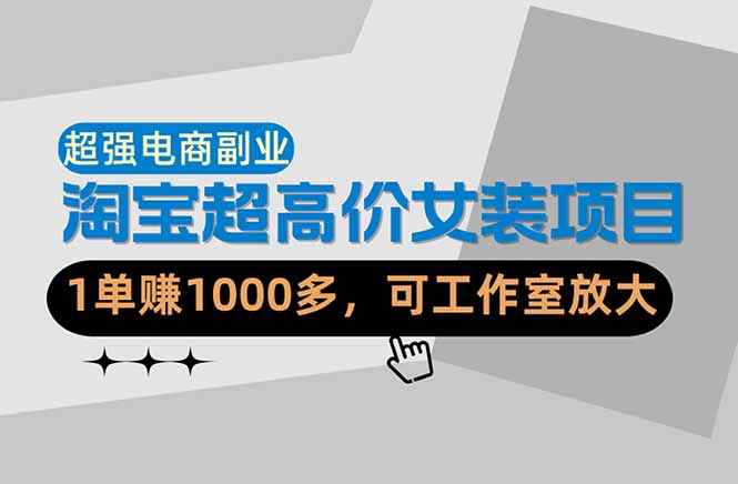 （18091期）【超强副业】淘宝超高价女装项目：1单赚1000多，可工作室放大（共52节）-千寻创业网