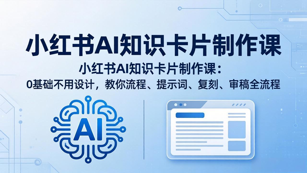 （18070期）小红书AI知识卡片制作课：0基础不用设计，教你流程、提示词、复刻、审稿全流程-千寻创业网