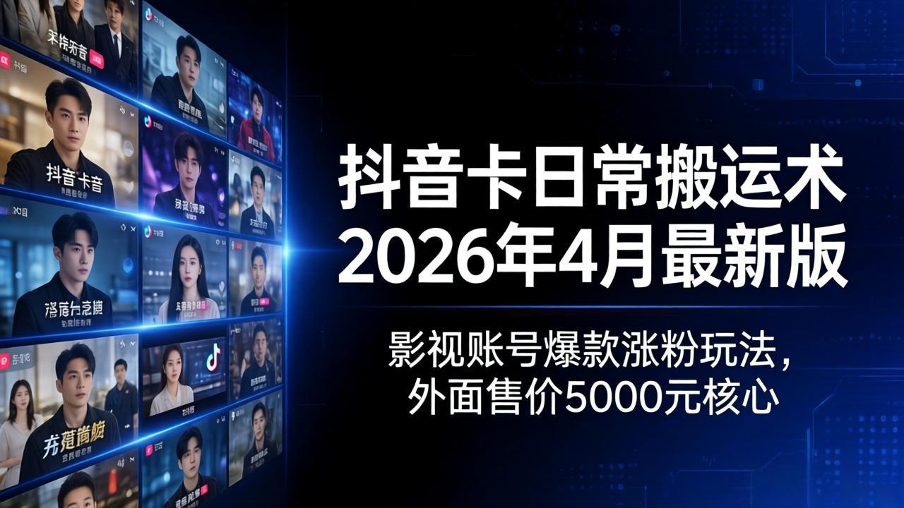（18075期）抖音卡日常搬运术2026年4月最新版：影视账号爆款涨粉玩法，外面售价5000元核心-千寻创业网