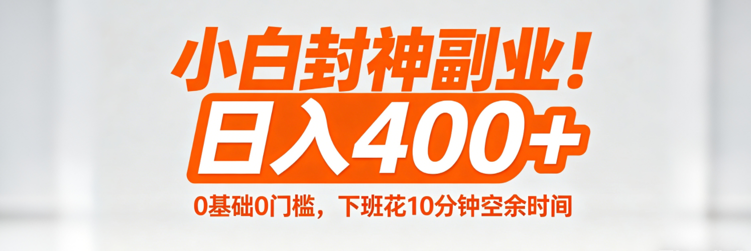 (18061期)小白封神副业!0基础0门槛,下班花10分钟空余时间,日入400+,简单粗暴!-千寻创业网
